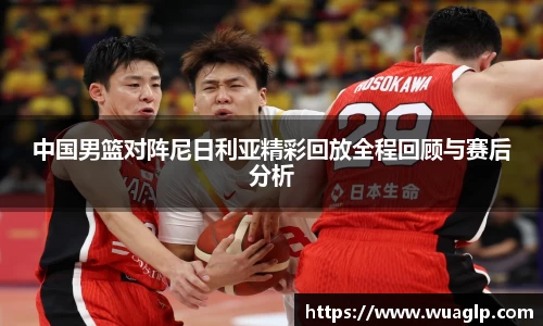 中国男篮对阵尼日利亚精彩回放全程回顾与赛后分析