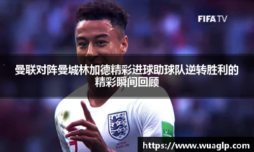 曼联对阵曼城林加德精彩进球助球队逆转胜利的精彩瞬间回顾